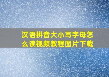 汉语拼音大小写字母怎么读视频教程图片下载