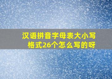 汉语拼音字母表大小写格式26个怎么写的呀