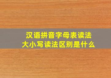 汉语拼音字母表读法大小写读法区别是什么