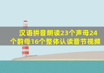 汉语拼音朗读23个声母24个韵母16个整体认读音节视频