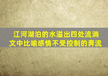 江河湖泊的水溢出四处流淌文中比喻感情不受控制的奔流