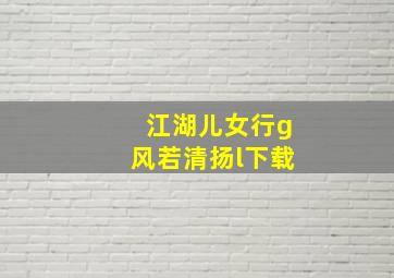 江湖儿女行g风若清扬l下载