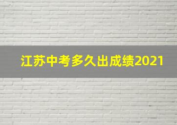 江苏中考多久出成绩2021