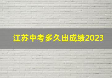 江苏中考多久出成绩2023