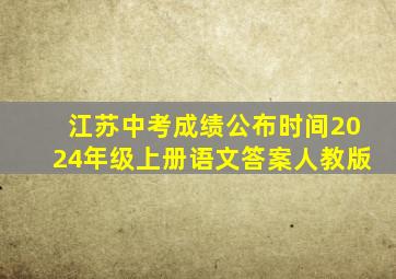 江苏中考成绩公布时间2024年级上册语文答案人教版