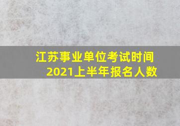 江苏事业单位考试时间2021上半年报名人数