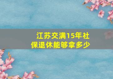 江苏交满15年社保退休能够拿多少