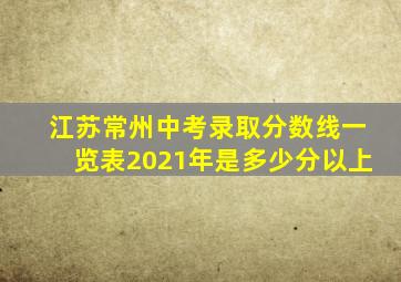 江苏常州中考录取分数线一览表2021年是多少分以上