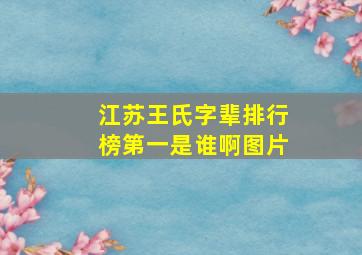 江苏王氏字辈排行榜第一是谁啊图片