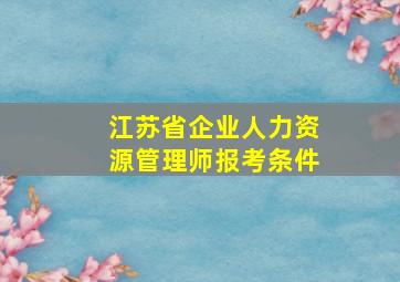 江苏省企业人力资源管理师报考条件