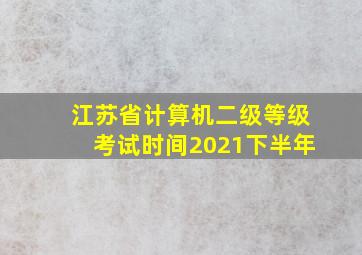 江苏省计算机二级等级考试时间2021下半年