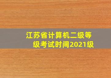 江苏省计算机二级等级考试时间2021级