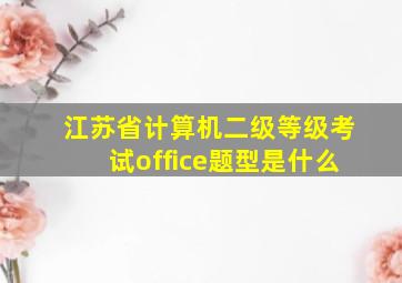 江苏省计算机二级等级考试office题型是什么