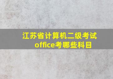 江苏省计算机二级考试office考哪些科目