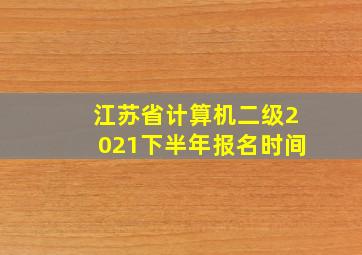 江苏省计算机二级2021下半年报名时间