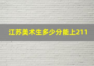 江苏美术生多少分能上211