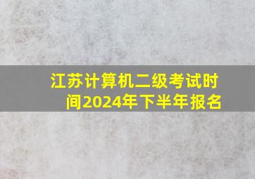 江苏计算机二级考试时间2024年下半年报名