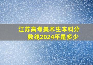 江苏高考美术生本科分数线2024年是多少