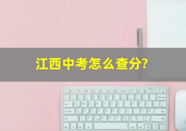 江西中考怎么查分?