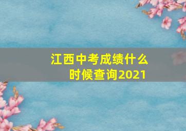 江西中考成绩什么时候查询2021