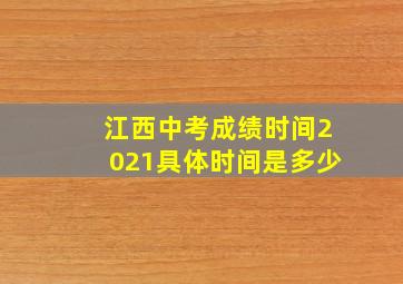 江西中考成绩时间2021具体时间是多少