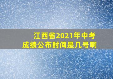 江西省2021年中考成绩公布时间是几号啊