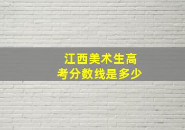 江西美术生高考分数线是多少