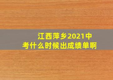 江西萍乡2021中考什么时候出成绩单啊