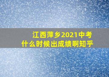 江西萍乡2021中考什么时候出成绩啊知乎