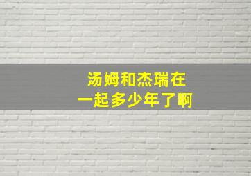 汤姆和杰瑞在一起多少年了啊