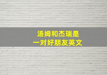 汤姆和杰瑞是一对好朋友英文