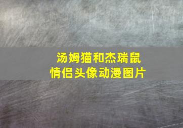 汤姆猫和杰瑞鼠情侣头像动漫图片