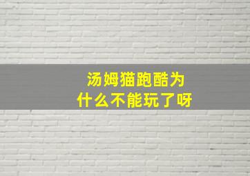 汤姆猫跑酷为什么不能玩了呀