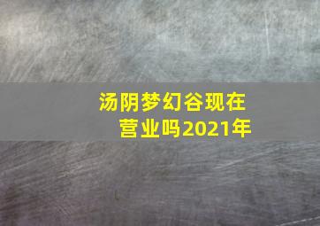 汤阴梦幻谷现在营业吗2021年