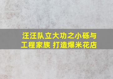 汪汪队立大功之小砾与工程家族 打造爆米花店