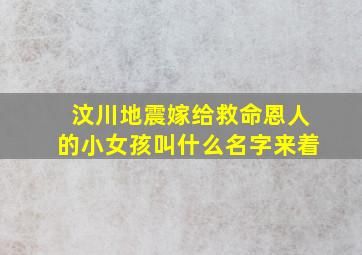 汶川地震嫁给救命恩人的小女孩叫什么名字来着