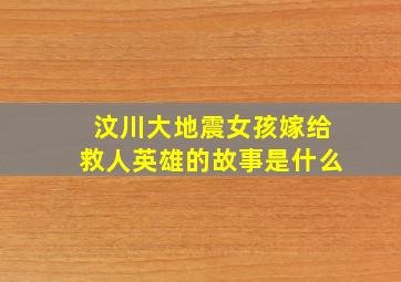 汶川大地震女孩嫁给救人英雄的故事是什么