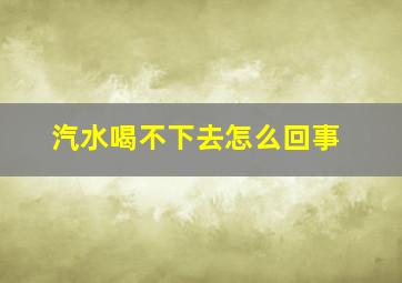 汽水喝不下去怎么回事