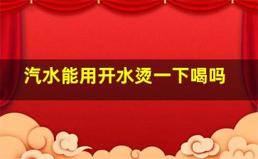 汽水能用开水烫一下喝吗