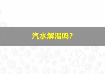 汽水解渴吗?