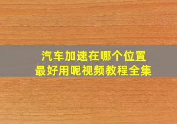 汽车加速在哪个位置最好用呢视频教程全集