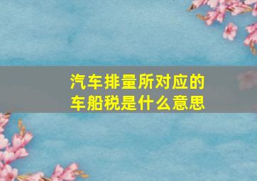 汽车排量所对应的车船税是什么意思