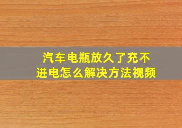 汽车电瓶放久了充不进电怎么解决方法视频