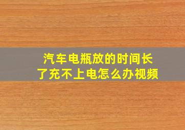 汽车电瓶放的时间长了充不上电怎么办视频