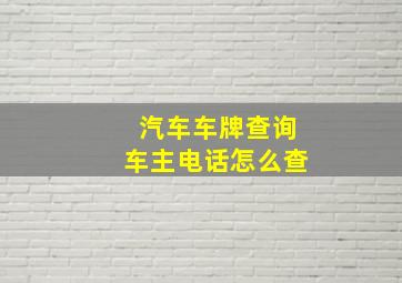 汽车车牌查询车主电话怎么查