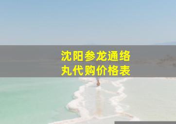 沈阳参龙通络丸代购价格表