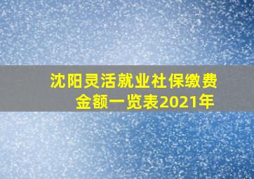 沈阳灵活就业社保缴费金额一览表2021年