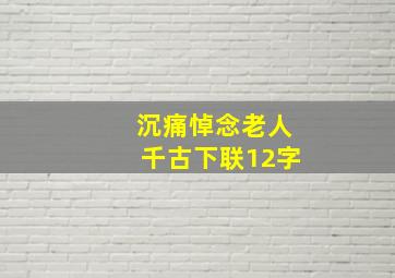 沉痛悼念老人千古下联12字