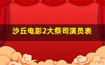 沙丘电影2大祭司演员表