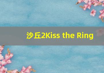 沙丘2Kiss the Ring